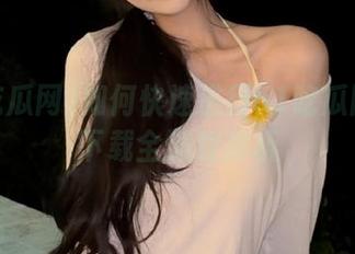 如何快速进行51吃瓜网全集下载全流程解析