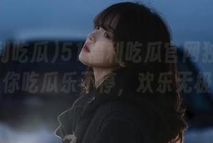 51福利吃瓜官网独家视频，让你吃瓜乐不停，欢乐无极限！