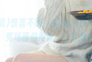 惊喜不断，91吃瓜视频中的搞笑场面值得你一一收藏
