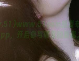 www.51com新发布的吃瓜类app，开启你与明星的距离之旅