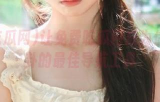 让免费吃瓜网成为你获取八卦的最佳导航工具