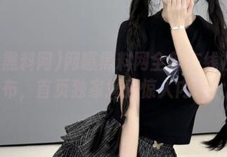 网曝黑料网全新在线视频发布，首页独家揭秘惊人内幕！