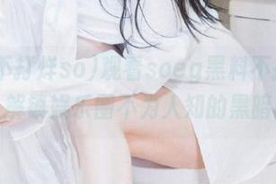 观看soeg黑料不打烊so首页，解锁娱乐圈不为人知的黑暗真相！